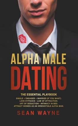 Alpha Male Dating. The Essential Playbook. Single &#8594; Engaged &#8594; Married (If You Want). Love Hypnosis, Law of Attraction, Art of Seduction, Intimacy in Bed. Attract Women as an Irresistible Alpha Man.