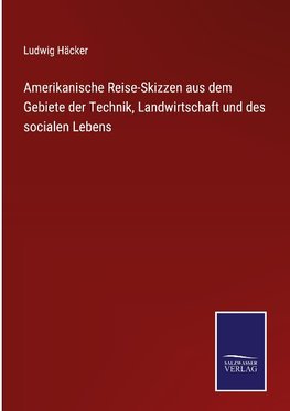 Amerikanische Reise-Skizzen aus dem Gebiete der Technik, Landwirtschaft und des socialen Lebens