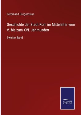 Geschichte der Stadt Rom im Mittelalter vom V. bis zum XVI. Jahrhundert