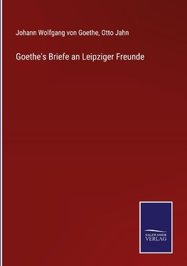 Goethe's Briefe an Leipziger Freunde