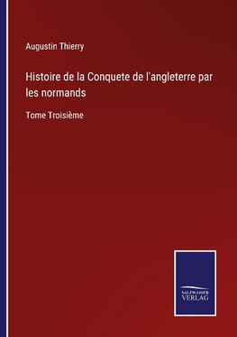 Histoire de la Conquete de l'angleterre par les normands