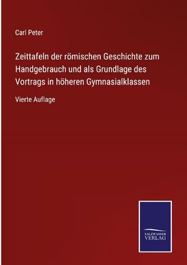 Zeittafeln der römischen Geschichte zum Handgebrauch und als Grundlage des Vortrags in höheren Gymnasialklassen