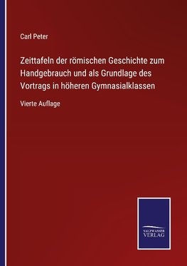 Zeittafeln der römischen Geschichte zum Handgebrauch und als Grundlage des Vortrags in höheren Gymnasialklassen