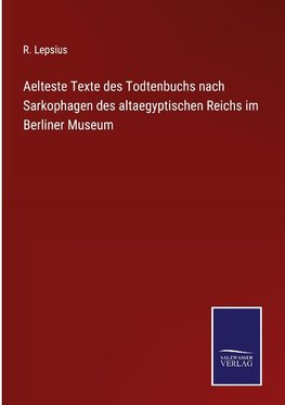 Aelteste Texte des Todtenbuchs nach Sarkophagen des altaegyptischen Reichs im Berliner Museum