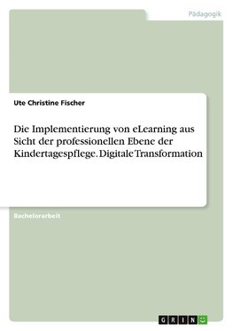 Die Implementierung von eLearning aus Sicht der professionellen Ebene der Kindertagespflege. Digitale Transformation