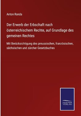 Der Erwerb der Erbschaft nach österreichischem Rechte, auf Grundlage des gemeinen Rechtes