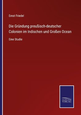 Die Gründung preußisch-deutscher Colonien im Indischen und Großen Ocean