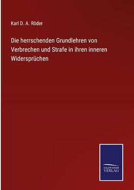 Die herrschenden Grundlehren von Verbrechen und Strafe in ihren inneren Widersprüchen