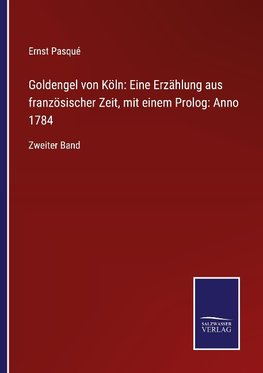 Goldengel von Köln: Eine Erzählung aus französischer Zeit, mit einem Prolog: Anno 1784