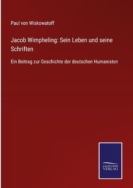 Jacob Wimpheling: Sein Leben und seine Schriften