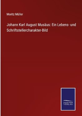 Johann Karl August Musäus: Ein Lebens- und Schriftstellercharakter-Bild