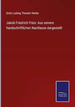 Jakob Friedrich Fries: Aus seinem handschriftlichen Nachlasse dargestellt