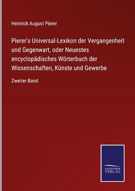 Pierer's Universal-Lexikon der Vergangenheit und Gegenwart, oder Neuestes encyclopädisches Wörterbuch der Wissenschaften, Künste und Gewerbe