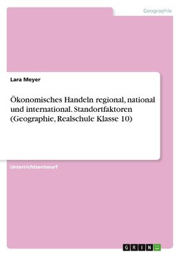 Ökonomisches Handeln regional, national und international. Standortfaktoren (Geographie, Realschule Klasse 10)