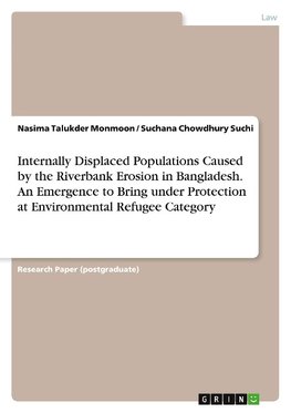 Internally Displaced Populations Caused by the Riverbank Erosion in Bangladesh. An Emergence to Bring under Protection at Environmental Refugee Category