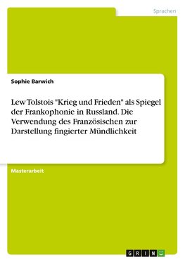 Lew Tolstois "Krieg und Frieden" als Spiegel der Frankophonie in Russland. Die Verwendung des Französischen zur Darstellung fingierter Mündlichkeit