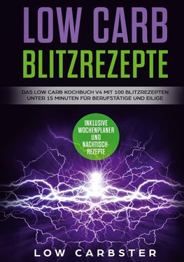 Low Carb Blitzrezepte: Das Low Carb Kochbuch V4 mit 100 Blitzrezepten unter 15 Minuten für Berufstätige und Eilige - Inklusive Wochenplaner und Nachtischrezepte