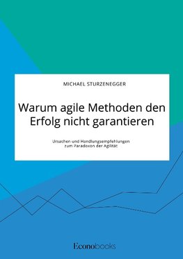 Warum agile Methoden den Erfolg nicht garantieren. Ursachen und Handlungsempfehlungen zum Paradoxon der Agilität