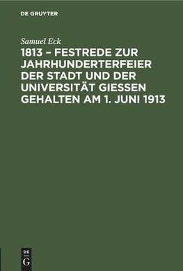 1813 - Festrede zur Jahrhunderterfeier der Stadt und der Universität Gießen gehalten am 1. Juni 1913