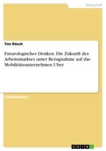 Futurologisches Denken. Die Zukunft des Arbeitsmarktes unter Bezugnahme auf das Mobilitätsunternehmen Uber