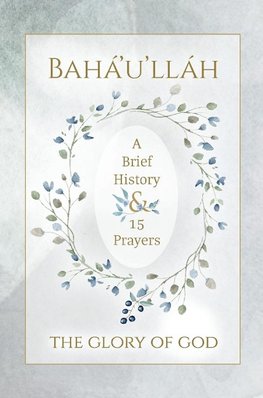 Bahá'u'lláh - The Glory of God - A Brief History & 15 Prayers