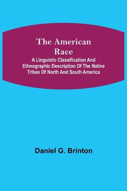 The American Race ; A Linguistic Classification and Ethnographic Description of the Native Tribes of North and South America