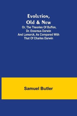 Evolution, Old & New; Or, the Theories of Buffon, Dr. Erasmus Darwin and Lamarck, as compared with that of Charles Darwin