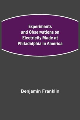 Experiments and Observations on Electricity Made at Philadelphia in America