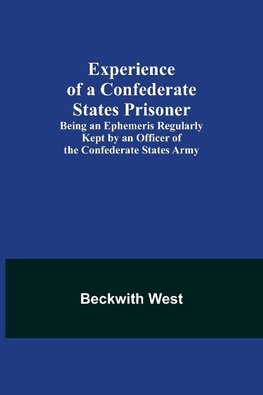 Experience of a Confederate States Prisoner; Being an Ephemeris Regularly Kept by an Officer of the Confederate States Army