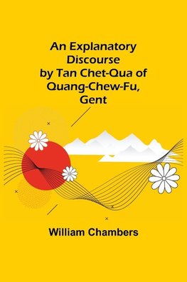 An Explanatory Discourse by Tan Chet-qua of Quang-chew-fu, Gent.