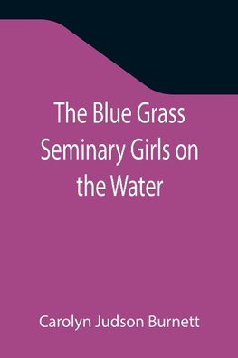 The Blue Grass Seminary Girls on the Water; Or, Exciting Adventures on a Summer Cruise Through the Panama Canal