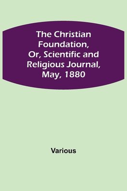 The Christian Foundation, Or, Scientific and Religious Journal, May, 1880