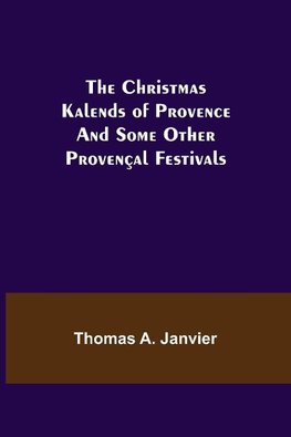 The Christmas Kalends of Provence; And Some Other Provençal Festivals