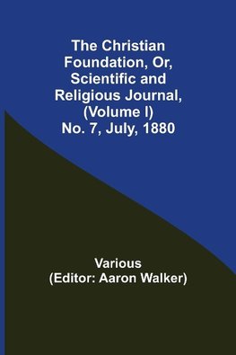 The Christian Foundation, Or, Scientific and Religious Journal, (Volume I) No. 7, July, 1880