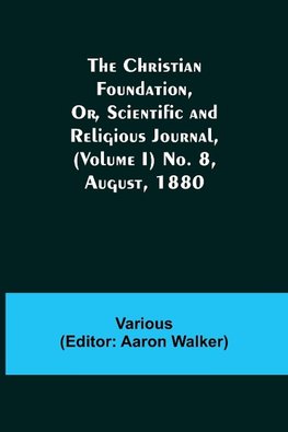 The Christian Foundation, Or, Scientific and Religious Journal, (Volume I) No. 8, August, 1880