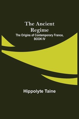 The Ancient Regime; The Origins of Contemporary France, BOOK IV