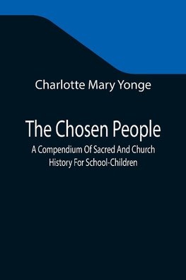 The Chosen People; A Compendium Of Sacred And Church History For School-Children