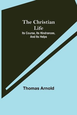 The Christian Life; Its Course, Its Hindrances, And Its Helps