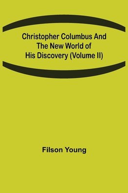 Christopher Columbus and the New World of His Discovery (Volume II)