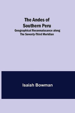 The Andes of Southern Peru; Geographical Reconnaissance along the Seventy-Third Meridian