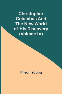 Christopher Columbus and the New World of His Discovery (Volume IV)