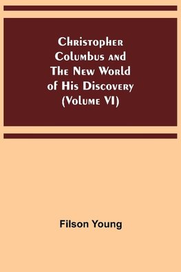 Christopher Columbus and the New World of His Discovery (Volume VI)