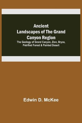 Ancient Landscapes of the Grand Canyon Region; The Geology of Grand Canyon, Zion, Bryce, Petrified Forest & Painted Desert