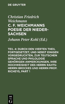 C. F. Weichmanns Poesie der Nieder-Sachsen, Teil 4, Durch den Vierten Theil fortgesetzet, und nebst einigen vorgedruckten, zur Teutschen Sprache und Philologie gehörigen Anmerckungen, Ihre Hochweisheit des Herrn Rahts-Herrn Brockes und Herrn Prof. Richeys