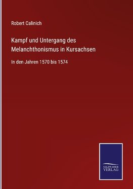 Kampf und Untergang des Melanchthonismus in Kursachsen