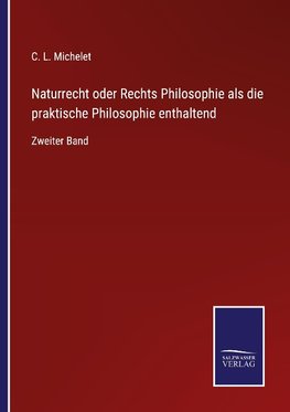 Naturrecht oder Rechts Philosophie als die praktische Philosophie enthaltend