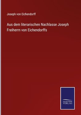 Aus dem literarischen Nachlasse Joseph Freiherrn von Eichendorffs