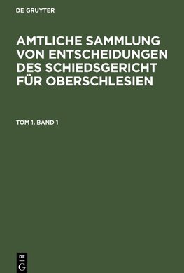 Amtliche Sammlung von Entscheidungen des Schiedsgericht für Oberschlesien, Tom 1, Band 1, Amtliche Sammlung von Entscheidungen des Schiedsgericht für Oberschlesien Tom 1, Band 1