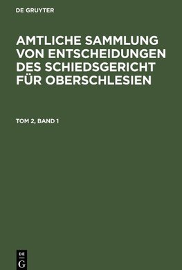 Amtliche Sammlung von Entscheidungen des Schiedsgericht für Oberschlesien, Tom 2, Band 1, Amtliche Sammlung von Entscheidungen des Schiedsgericht für Oberschlesien Tom 2, Band 1