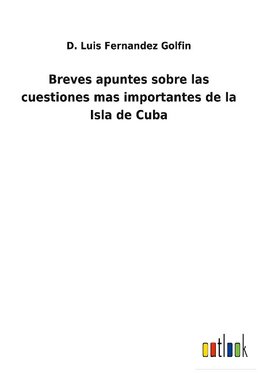 Breves apuntes sobre las cuestiones mas importantes de la Isla de Cuba